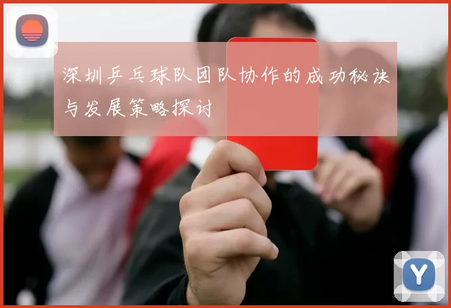 深圳乒乓球队团队协作的成功秘诀与发展策略探讨