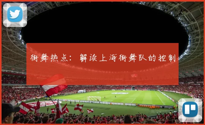 街舞热点：解读上海街舞队的控制