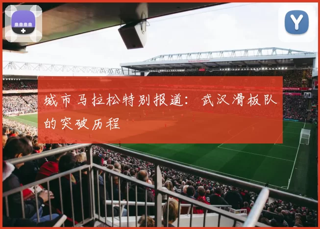 城市马拉松特别报道：武汉滑板队的突破历程