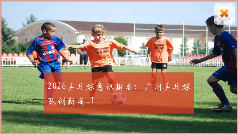 2026乒乓球意识排名：广州乒乓球队创新高_1