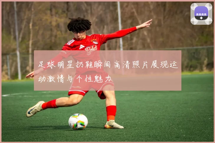 足球明星扔鞋瞬间高清照片展现运动激情与个性魅力